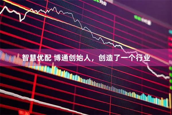 智慧优配 博通创始人，创造了一个行业