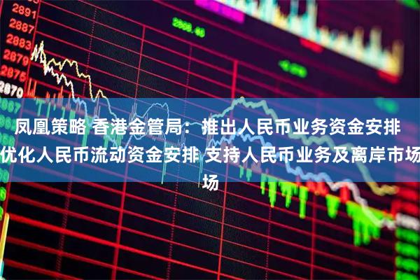 凤凰策略 香港金管局：推出人民币业务资金安排 优化人民币流动资金安排 支持人民币业务及离岸市场