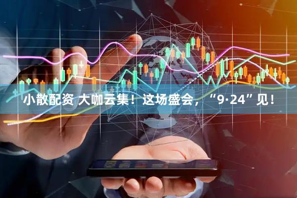 小散配资 大咖云集！这场盛会，“9·24”见！