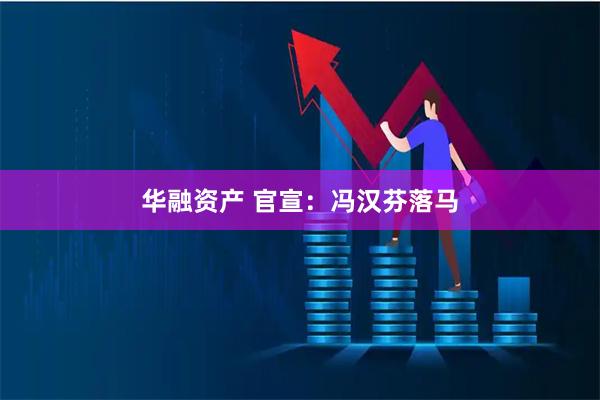 华融资产 官宣：冯汉芬落马