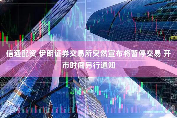 信通配资 伊朗证券交易所突然宣布将暂停交易 开市时间另行通知