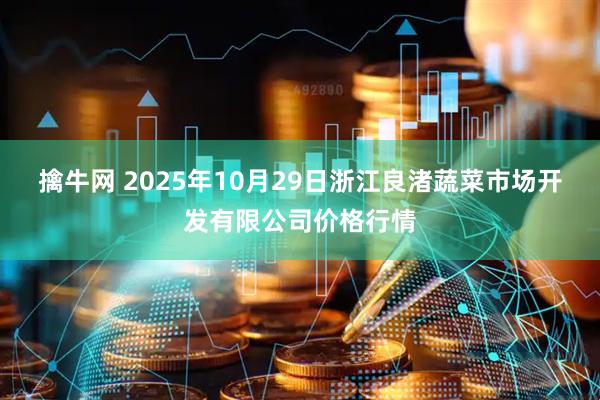 擒牛网 2025年10月29日浙江良渚蔬菜市场开发有限公司价格行情