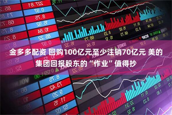 金多多配资 回购100亿元至少注销70亿元 美的集团回报股东的“作业”值得抄