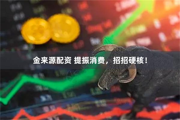 金来源配资 提振消费，招招硬核！