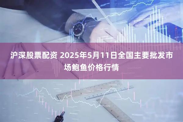 沪深股票配资 2025年5月11日全国主要批发市场鲍鱼价格行情
