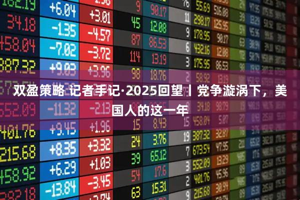 双盈策略 记者手记·2025回望丨党争漩涡下，美国人的这一年